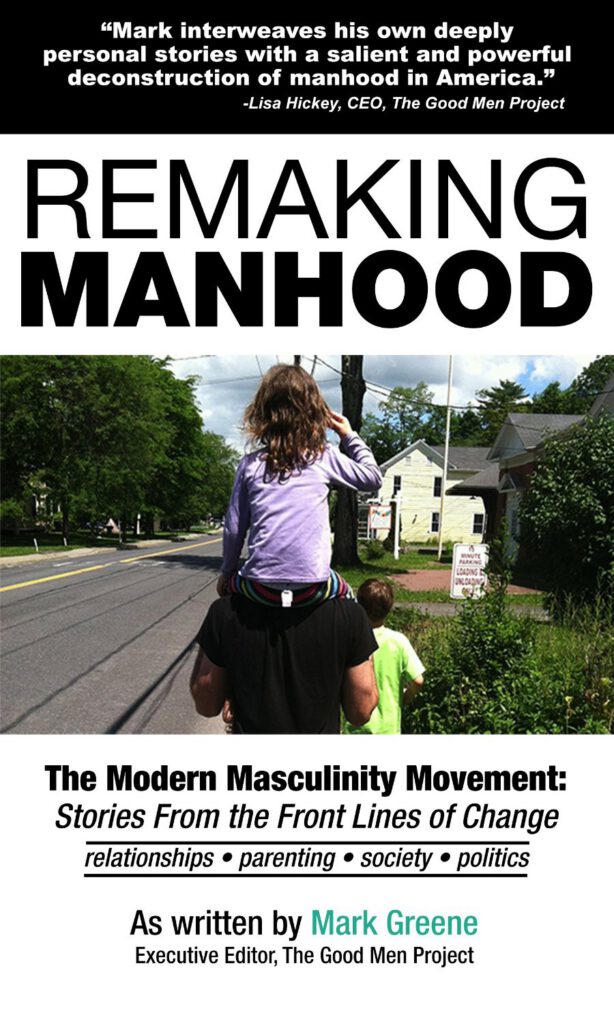 Remaking Manhood, Mark Green, The Good Men Project